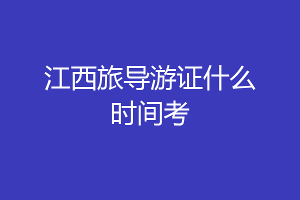 江西旅导游证什么时间考
