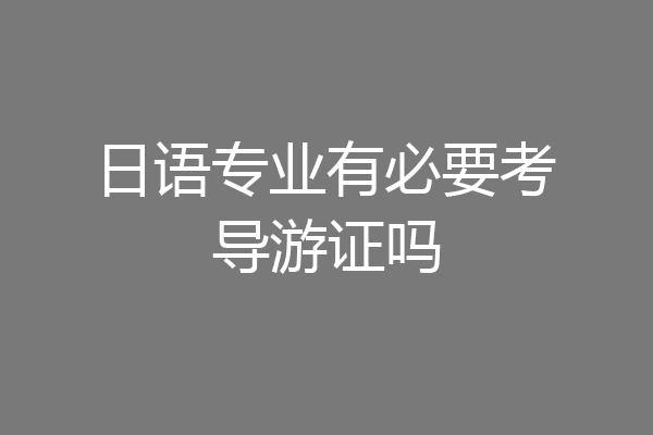 日语专业有必要考导游证吗