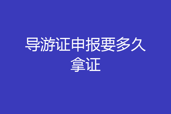 导游证申报要多久拿证