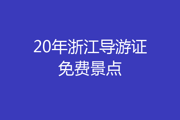 20年浙江导游证免费景点