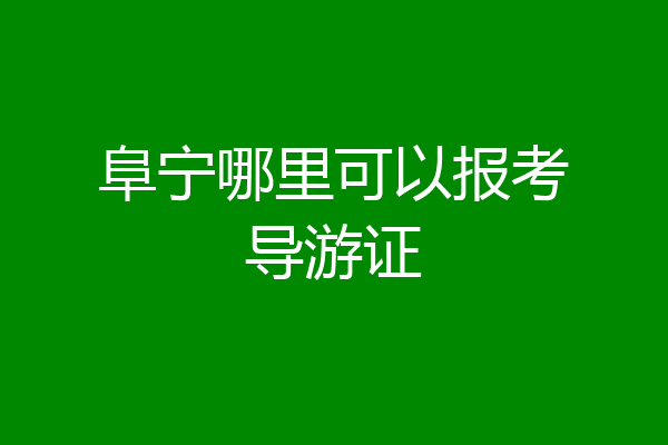 阜宁哪里可以报考导游证