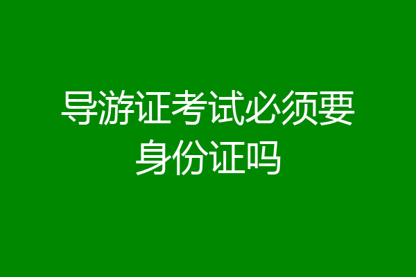 导游证考试必须要身份证吗
