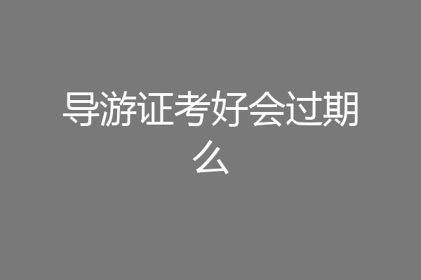 导游证考好会过期么
