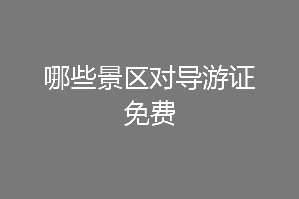哪些景区对导游证免费