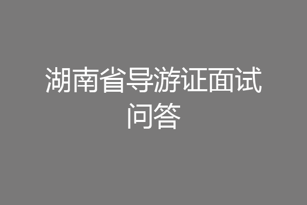 湖南省导游证面试问答