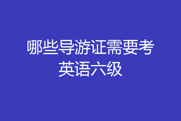 哪些导游证需要考英语六级