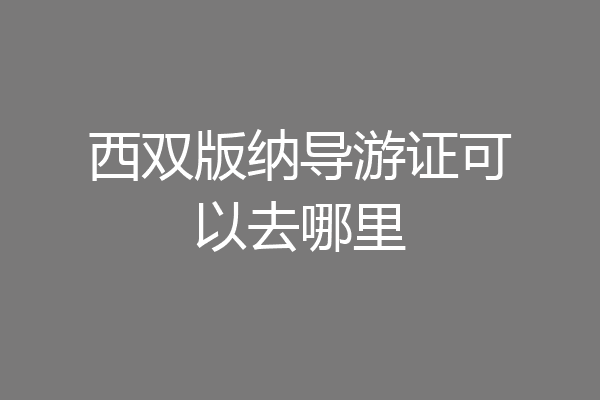 西双版纳导游证可以去哪里
