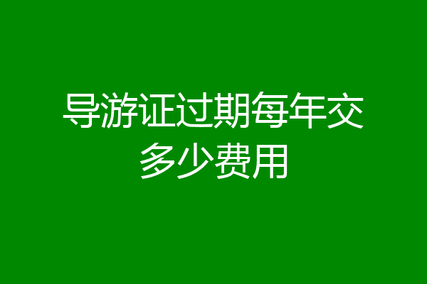 导游证过期每年交多少费用
