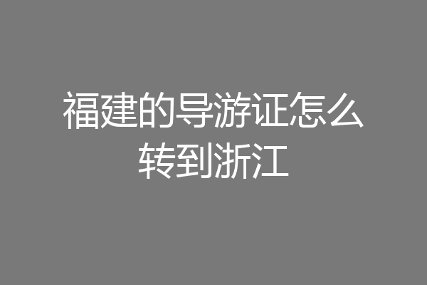 福建的导游证怎么转到浙江