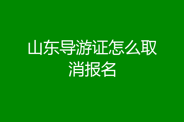 山东导游证怎么取消报名