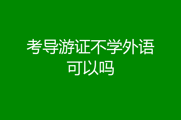 考导游证不学外语可以吗