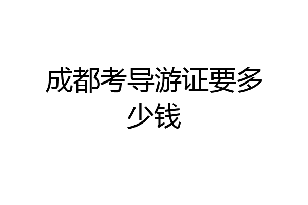 成都考导游证要多少钱