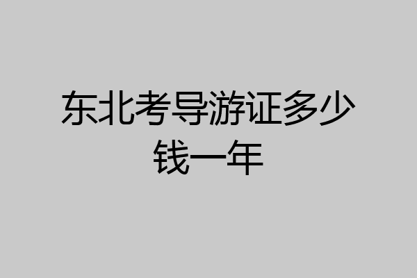 东北考导游证多少钱一年