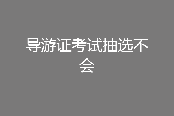 导游证考试抽选不会