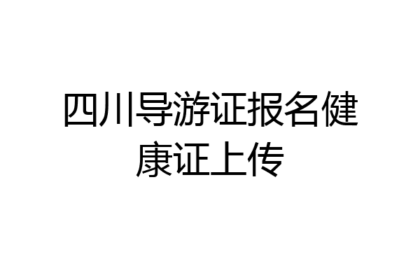 四川导游证报名健康证上传