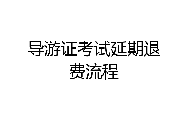 导游证考试延期退费流程