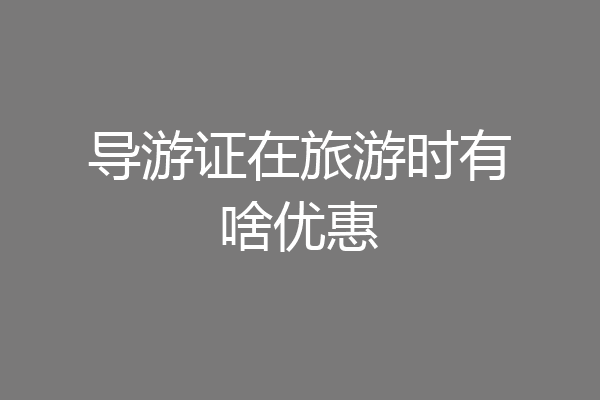 导游证在旅游时有啥优惠