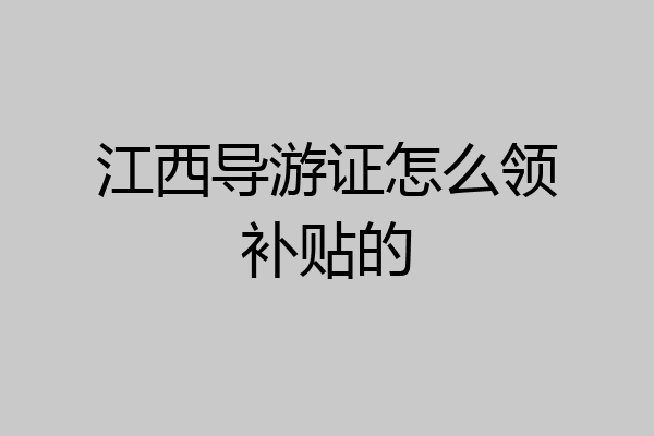 江西导游证怎么领补贴的