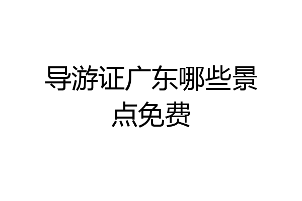 导游证广东哪些景点免费