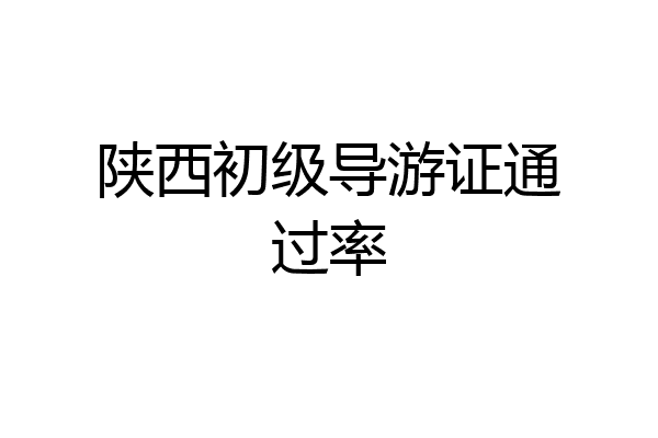 陕西初级导游证通过率
