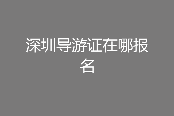 深圳导游证在哪报名