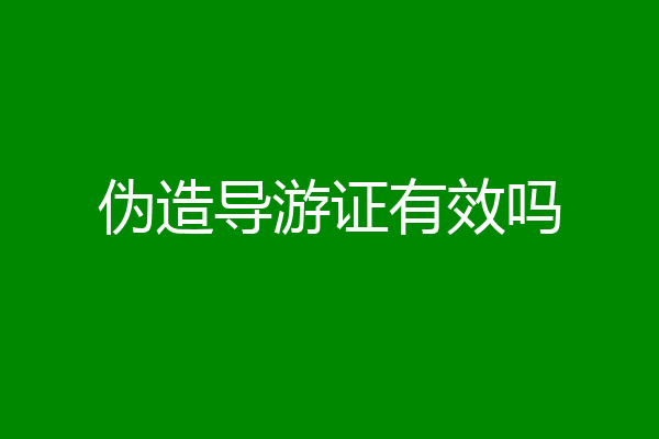伪造导游证有效吗