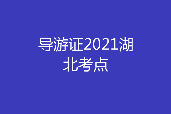 导游证2021湖北考点