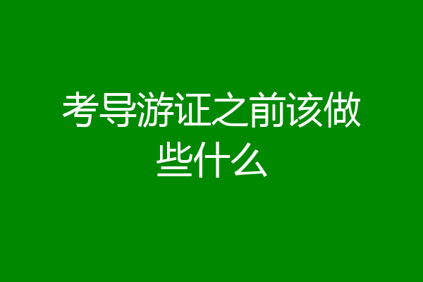 考导游证之前该做些什么
