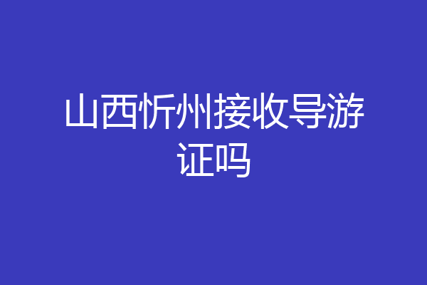 山西忻州接收导游证吗