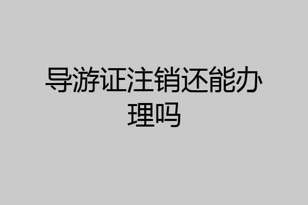 导游证注销还能办理吗
