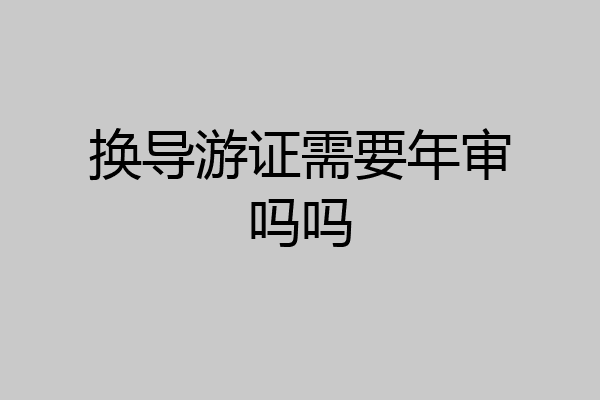 换导游证需要年审吗吗