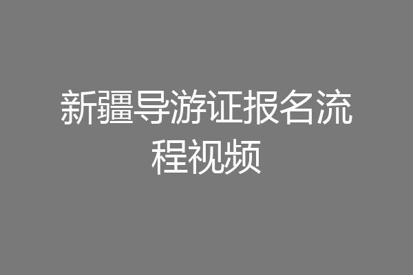 新疆导游证报名流程视频
