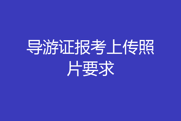 导游证报考上传照片要求