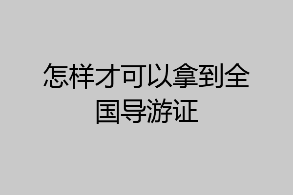 怎样才可以拿到全国导游证