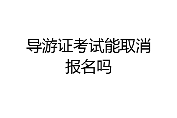导游证考试能取消报名吗