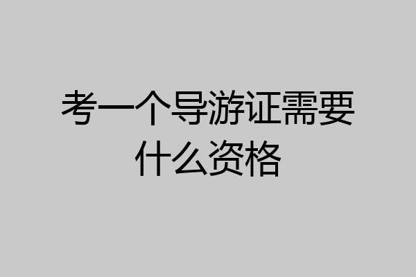 考一个导游证需要什么资格