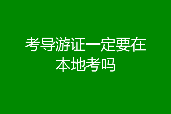 考导游证一定要在本地考吗