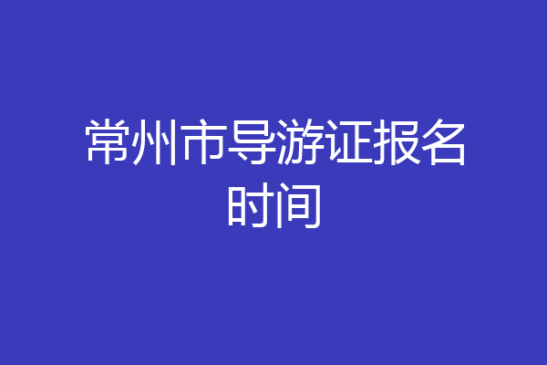 常州市导游证报名时间