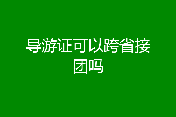 导游证可以跨省接团吗