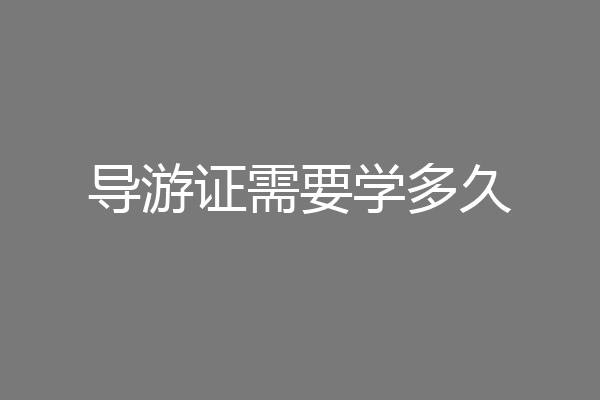 导游证需要学多久