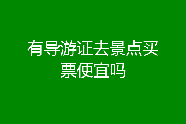有导游证去景点买票便宜吗