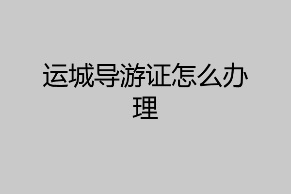 运城导游证怎么办理