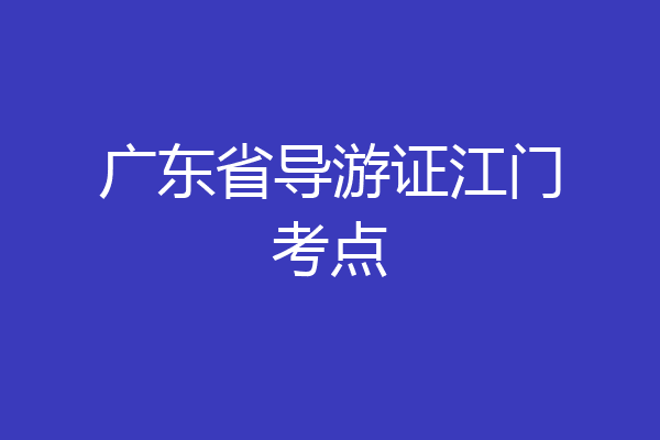 广东省导游证江门考点
