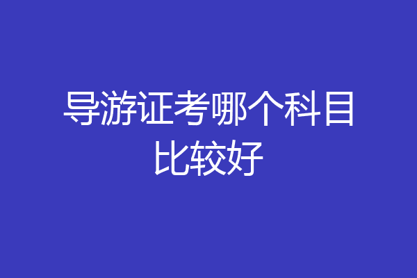 导游证考哪个科目比较好