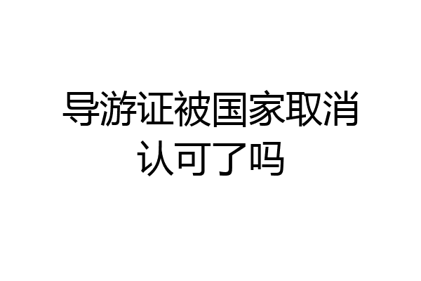 导游证被国家取消认可了吗