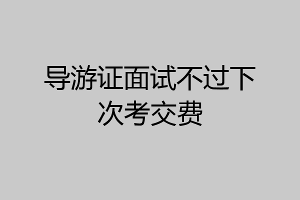 导游证面试不过下次考交费