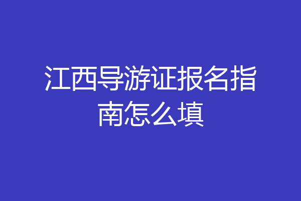 江西导游证报名指南怎么填