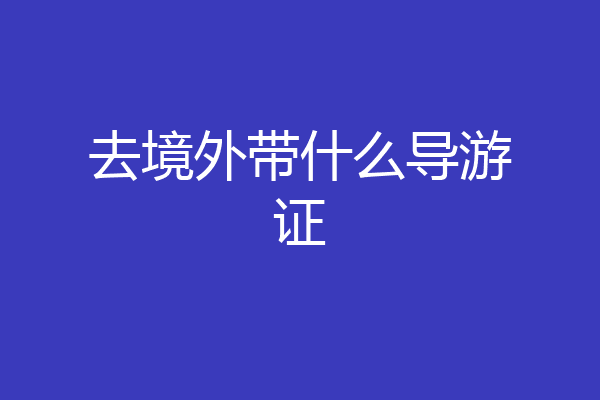 去境外带什么导游证