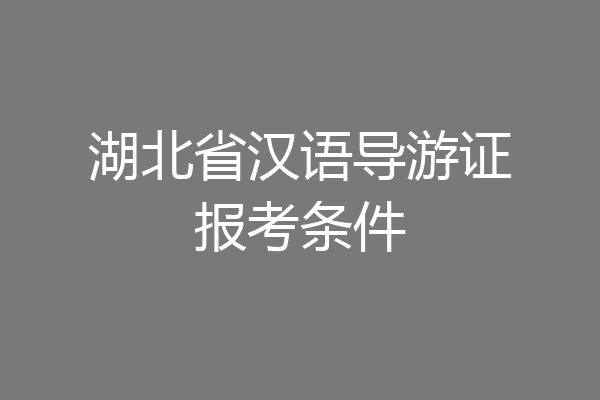湖北省汉语导游证报考条件