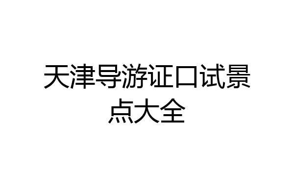 天津导游证口试景点大全
